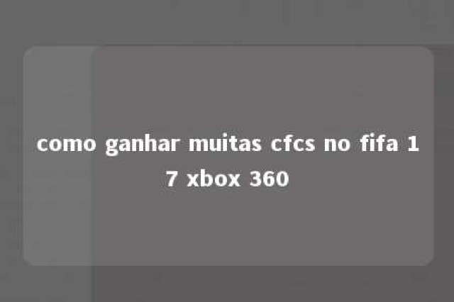 como ganhar muitas cfcs no fifa 17 xbox 360 