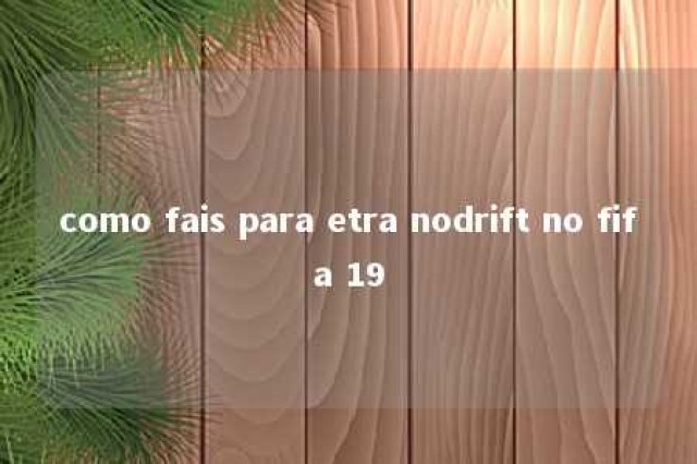 como fais para etra nodrift no fifa 19 