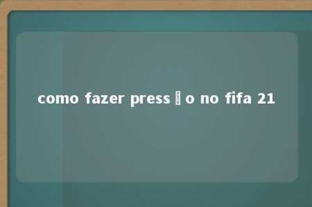 como fazer pressão no fifa 21 