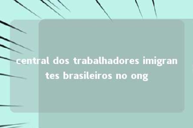 central dos trabalhadores imigrantes brasileiros no ong 