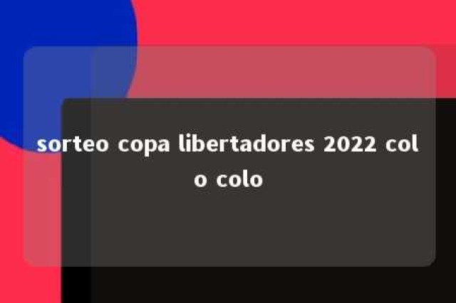 sorteo copa libertadores 2022 colo colo 