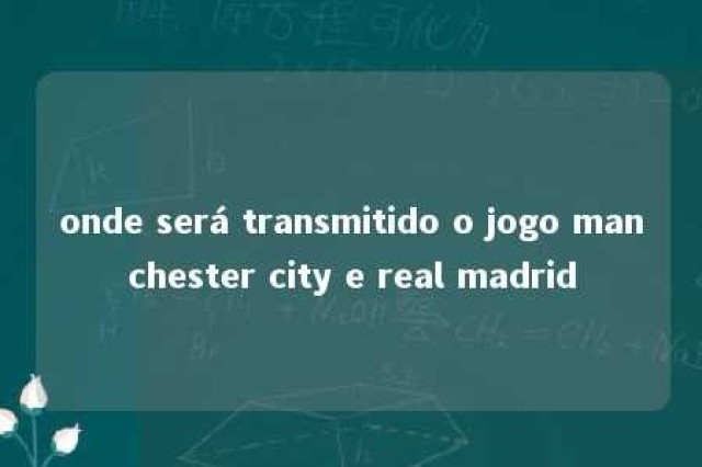 onde será transmitido o jogo manchester city e real madrid 