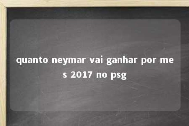 quanto neymar vai ganhar por mes 2017 no psg 