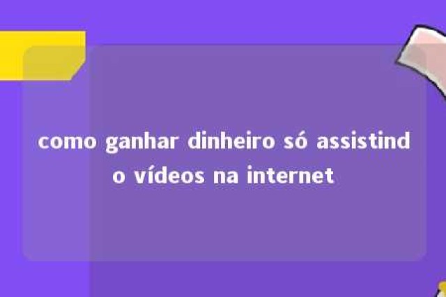 como ganhar dinheiro só assistindo vídeos na internet 