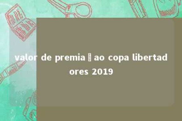 valor de premiaçao copa libertadores 2019 