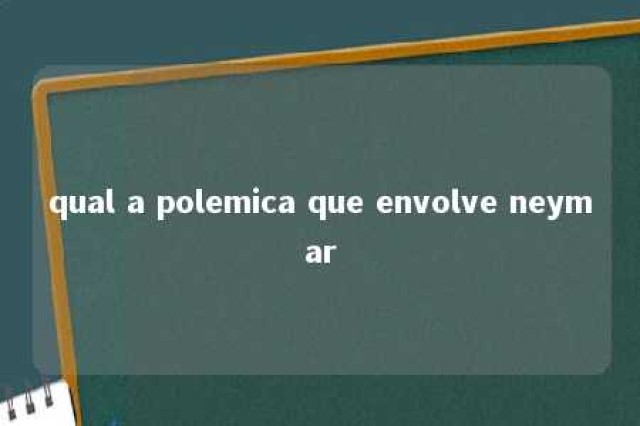 qual a polemica que envolve neymar 