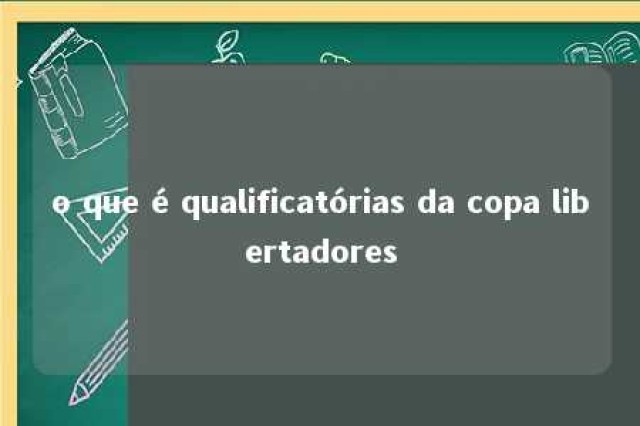 o que é qualificatórias da copa libertadores 