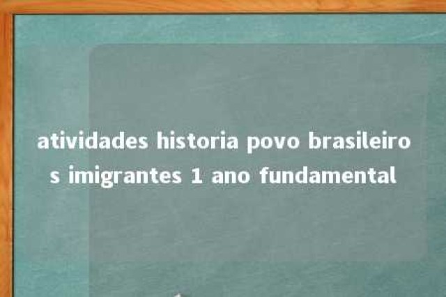 atividades historia povo brasileiros imigrantes 1 ano fundamental 