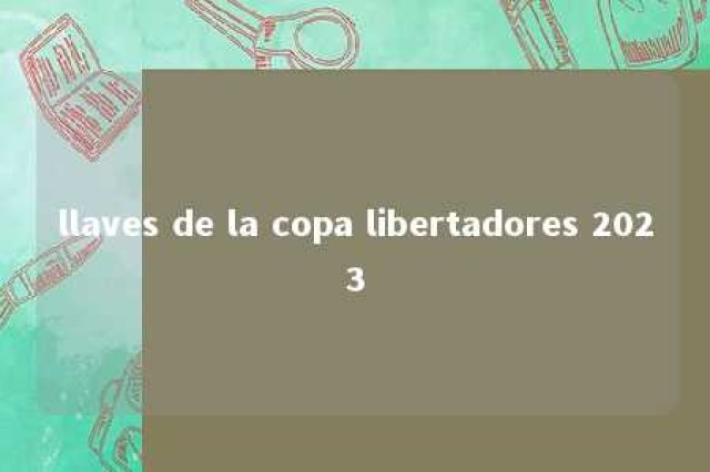 llaves de la copa libertadores 2023 