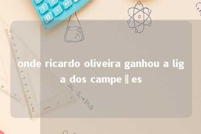 onde ricardo oliveira ganhou a liga dos campeões 