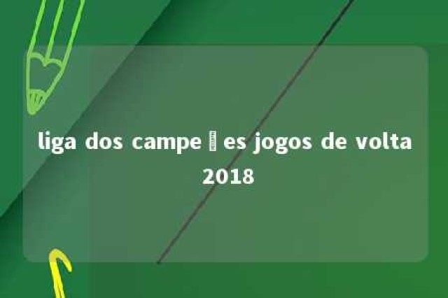 liga dos campeões jogos de volta 2018 