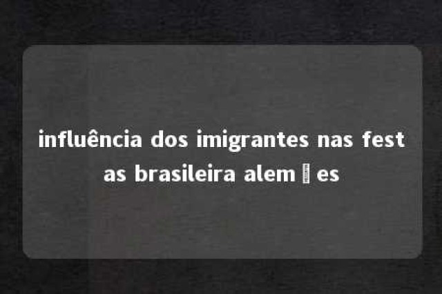 influência dos imigrantes nas festas brasileira alemães 