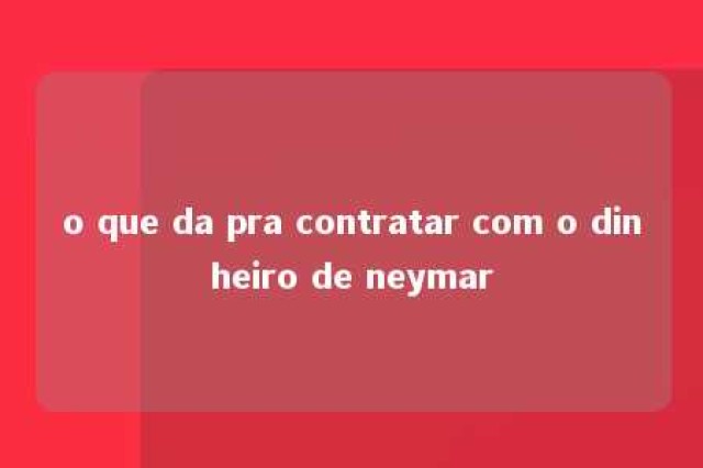 o que da pra contratar com o dinheiro de neymar 