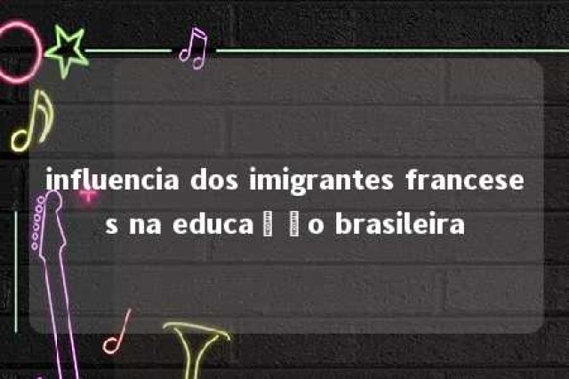 influencia dos imigrantes franceses na educação brasileira 