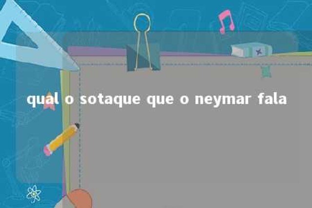 qual o sotaque que o neymar fala 