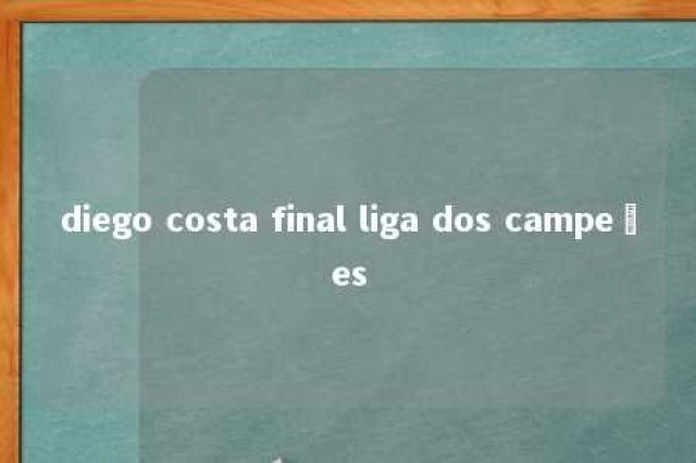 diego costa final liga dos campeões 