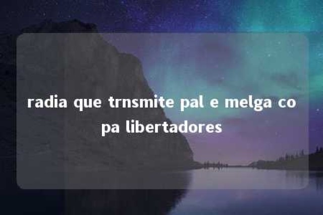 radia que trnsmite pal e melga copa libertadores 