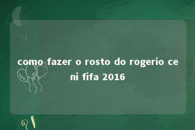 como fazer o rosto do rogerio ceni fifa 2016 