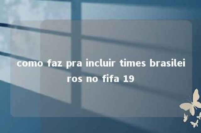 como faz pra incluir times brasileiros no fifa 19 