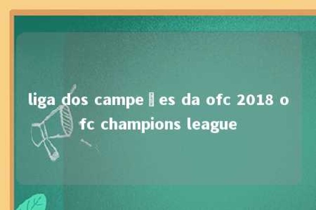 liga dos campeões da ofc 2018 ofc champions league 