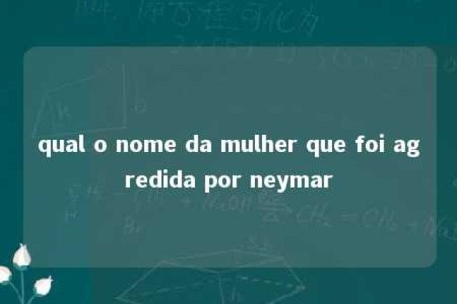 qual o nome da mulher que foi agredida por neymar 