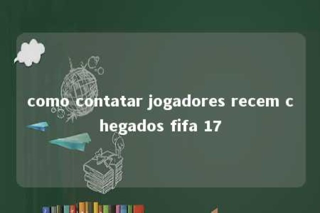 como contatar jogadores recem chegados fifa 17 