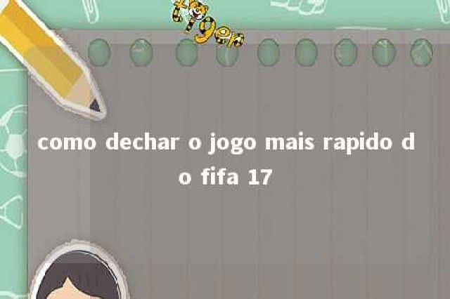 como dechar o jogo mais rapido do fifa 17 