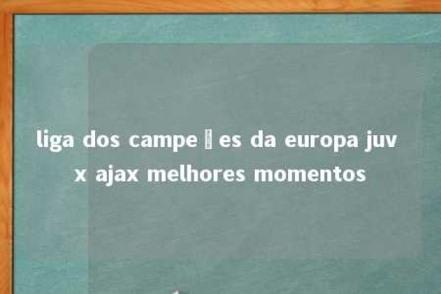 liga dos campeões da europa juv x ajax melhores momentos 