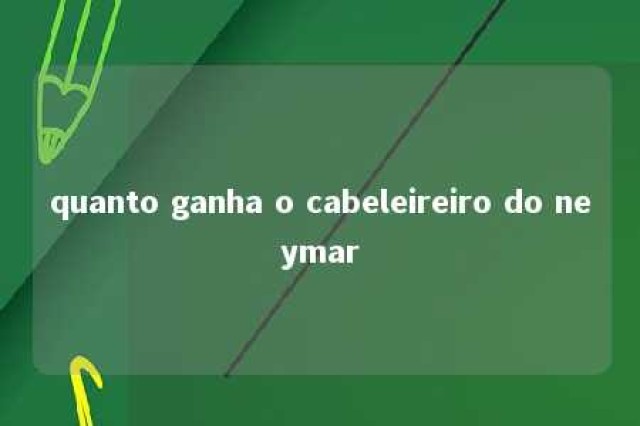 quanto ganha o cabeleireiro do neymar 