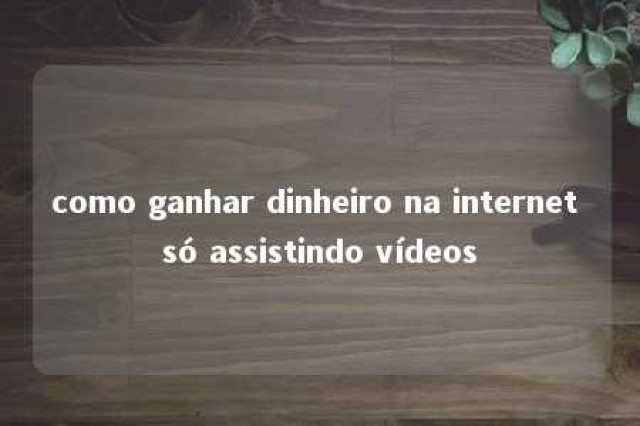 como ganhar dinheiro na internet só assistindo vídeos 