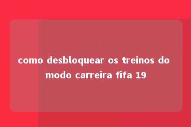 como desbloquear os treinos do modo carreira fifa 19 