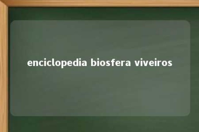 enciclopedia biosfera viveiros 