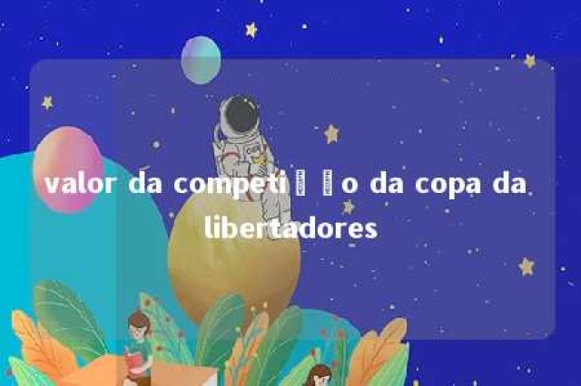 valor da competição da copa da libertadores 