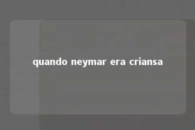 quando neymar era criansa 