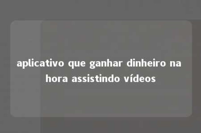 aplicativo que ganhar dinheiro na hora assistindo vídeos 