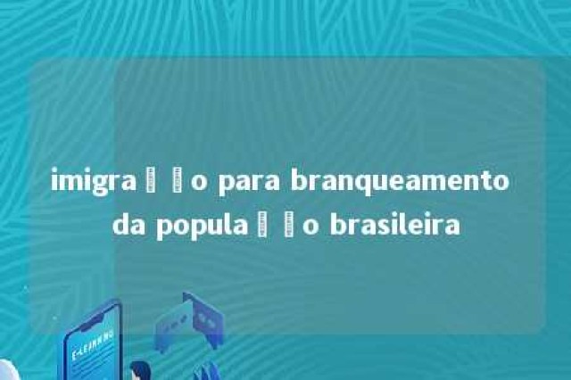 imigração para branqueamento da população brasileira 