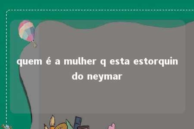 quem é a mulher q esta estorquindo neymar 