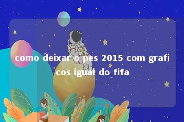 como deixar o pes 2015 com graficos igual do fifa 