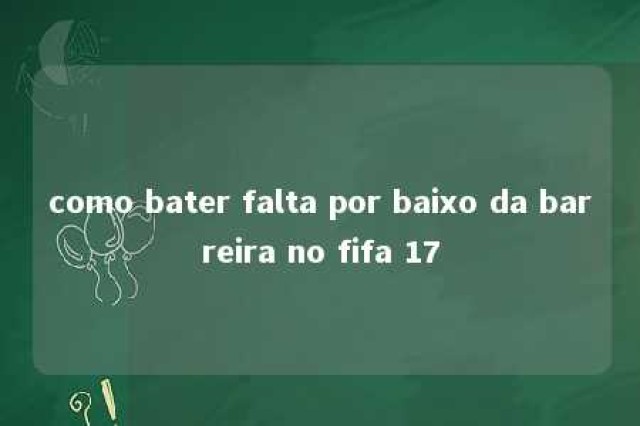 como bater falta por baixo da barreira no fifa 17 