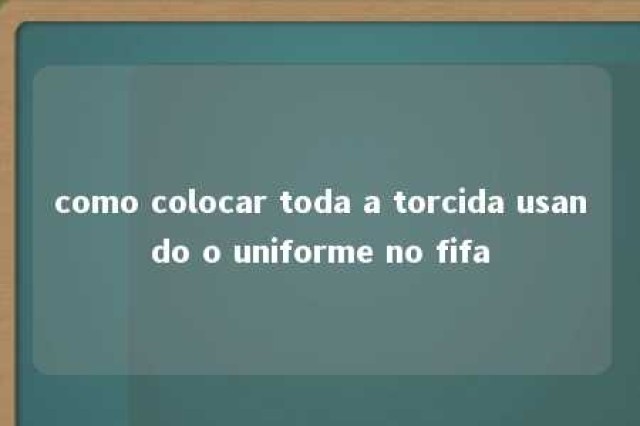 como colocar toda a torcida usando o uniforme no fifa 