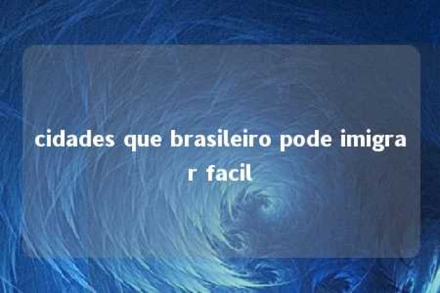 cidades que brasileiro pode imigrar facil 