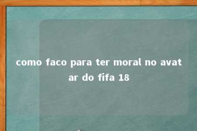 como faco para ter moral no avatar do fifa 18 