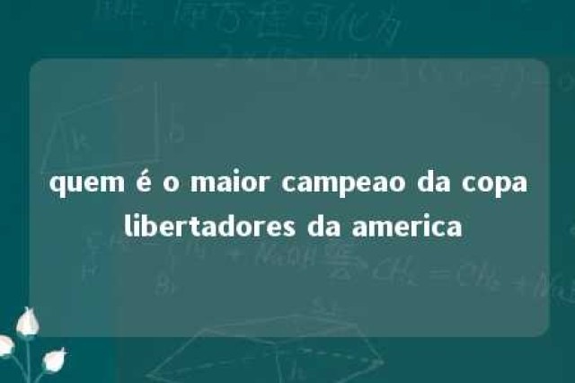 quem é o maior campeao da copa libertadores da america 