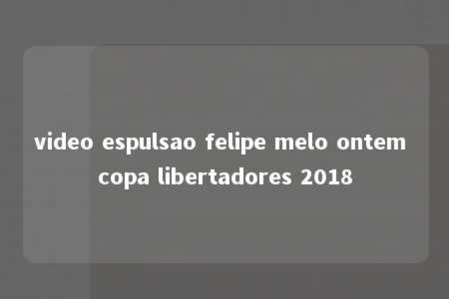 video espulsao felipe melo ontem copa libertadores 2018 