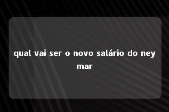 qual vai ser o novo salário do neymar 