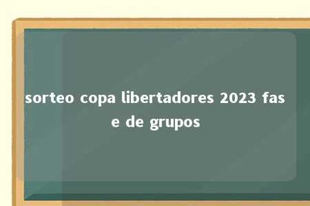 sorteo copa libertadores 2023 fase de grupos 