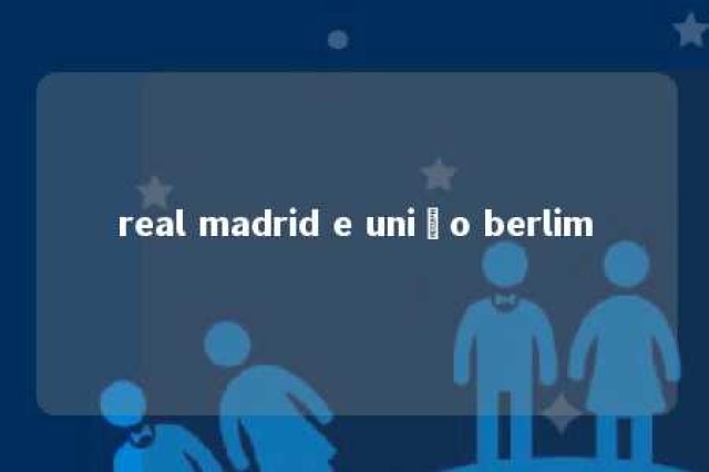 real madrid e união berlim 