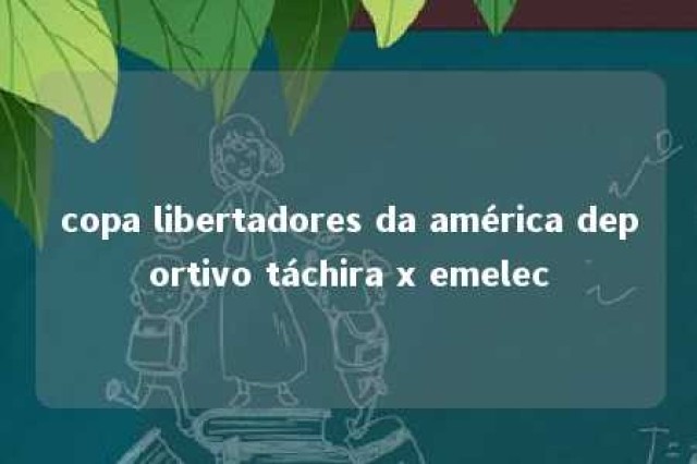 copa libertadores da américa deportivo táchira x emelec 