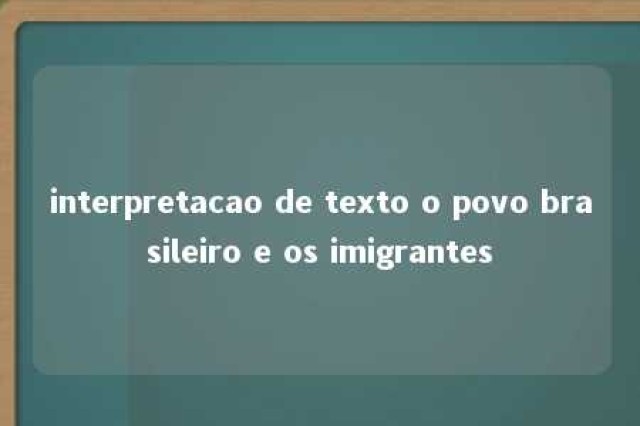 interpretacao de texto o povo brasileiro e os imigrantes 