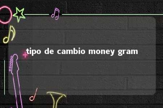 tipo de cambio money gram 